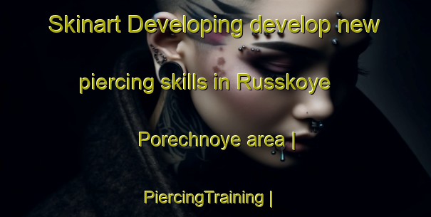 Skinart Developing develop new piercing skills in Russkoye Porechnoye area | PiercingTraining | PiercingClasses | SkinartTraining-Russian Federation